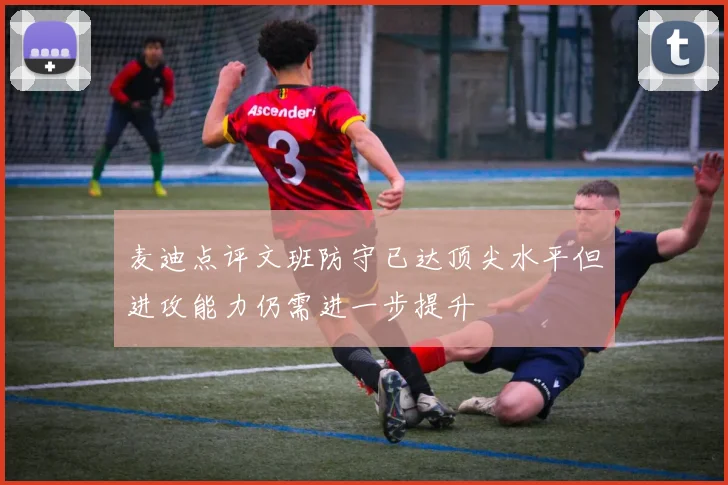 麦迪点评文班防守已达顶尖水平但进攻能力仍需进一步提升
