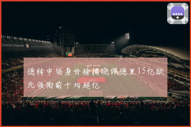 德转中场身价榜揭晓佩德里15亿欧元领衔前十均超亿